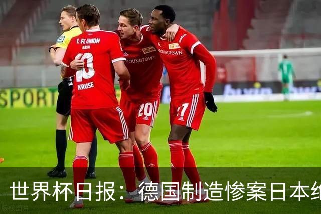 世界杯日报：德国制造惨案日本绝平荷兰 马宁首轮无缘出场