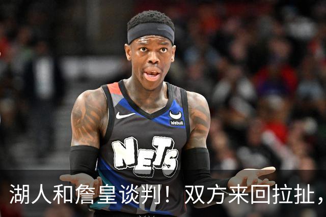 湖人和詹皇谈判！双方来回拉扯，有意14+10顶级中锋，曾要价小里